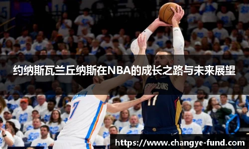 约纳斯瓦兰丘纳斯在NBA的成长之路与未来展望