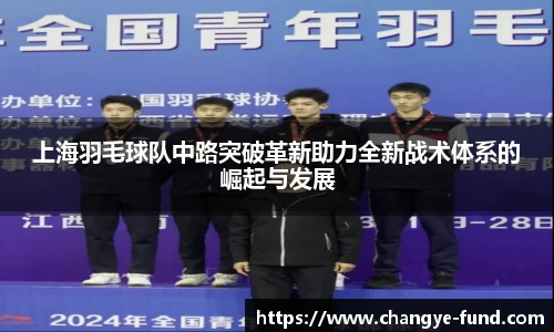 上海羽毛球队中路突破革新助力全新战术体系的崛起与发展