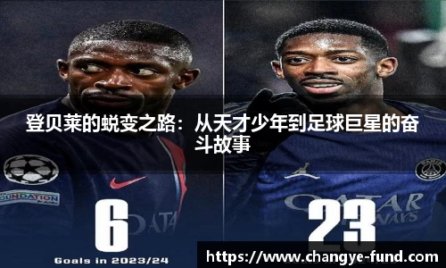 登贝莱的蜕变之路：从天才少年到足球巨星的奋斗故事